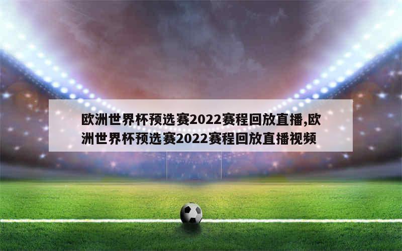 欧洲世界杯预选赛2022赛程回放直播,欧洲世界杯预选赛2022赛程回放直播视频