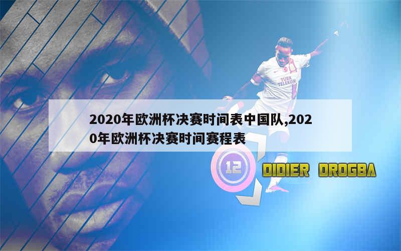 2020年欧洲杯决赛时间表中国队,2020年欧洲杯决赛时间赛程表