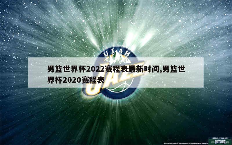 男篮世界杯2022赛程表最新时间,男篮世界杯2020赛程表