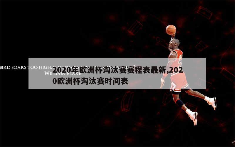 2020年欧洲杯淘汰赛赛程表最新,2020欧洲杯淘汰赛时间表