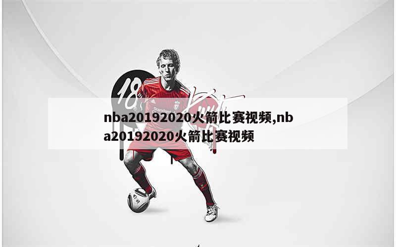 nba20192020火箭比赛视频,nba20192020火箭比赛视频