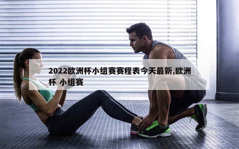 2022欧洲杯小组赛赛程表今天最新,欧洲杯 小组赛