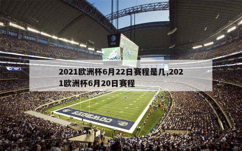 2021欧洲杯6月22日赛程是几,2021欧洲杯6月20日赛程