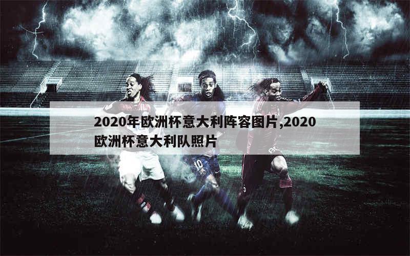 2020年欧洲杯意大利阵容图片,2020欧洲杯意大利队照片