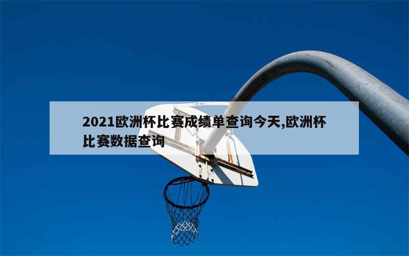 2021欧洲杯比赛成绩单查询今天,欧洲杯比赛数据查询