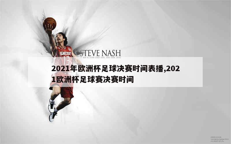 2021年欧洲杯足球决赛时间表播,2021欧洲杯足球赛决赛时间