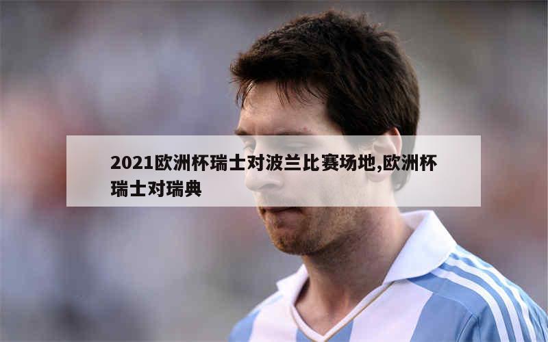 2021欧洲杯瑞士对波兰比赛场地,欧洲杯瑞士对瑞典