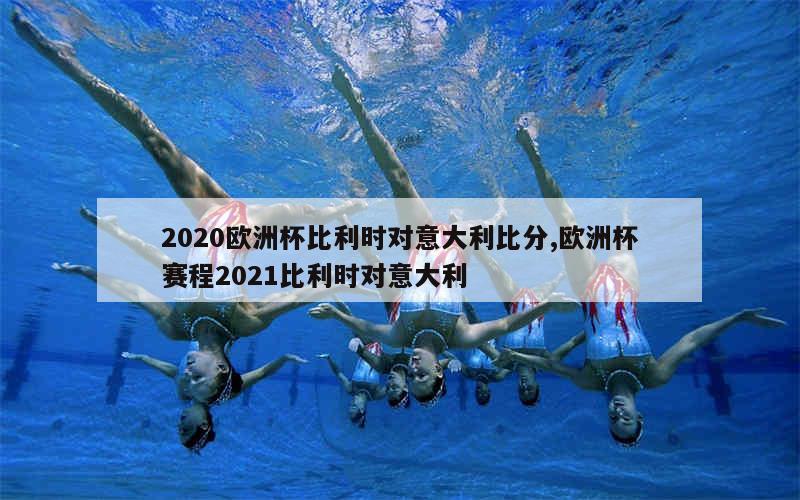 2020欧洲杯比利时对意大利比分,欧洲杯赛程2021比利时对意大利