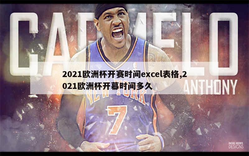 2021欧洲杯开赛时间excel表格,2021欧洲杯开幕时间多久