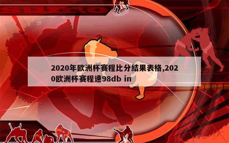 2020年欧洲杯赛程比分结果表格,2020欧洲杯赛程速98db in