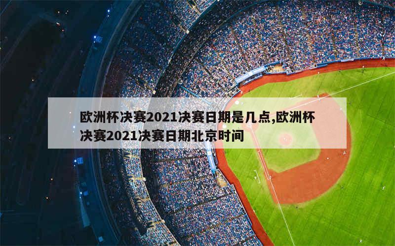 欧洲杯决赛2021决赛日期是几点,欧洲杯决赛2021决赛日期北京时间