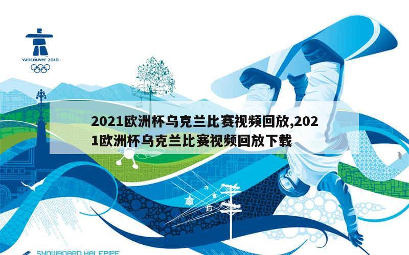 2021欧洲杯乌克兰比赛视频回放,2021欧洲杯乌克兰比赛视频回放下载