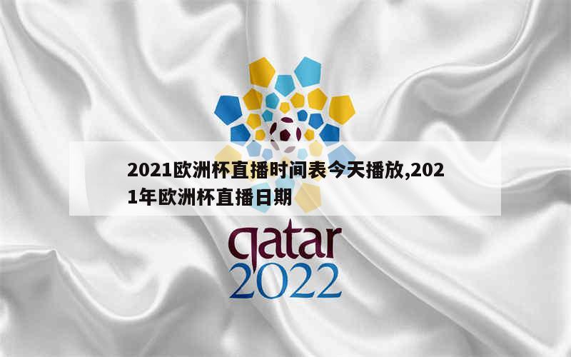 2021欧洲杯直播时间表今天播放,2021年欧洲杯直播日期