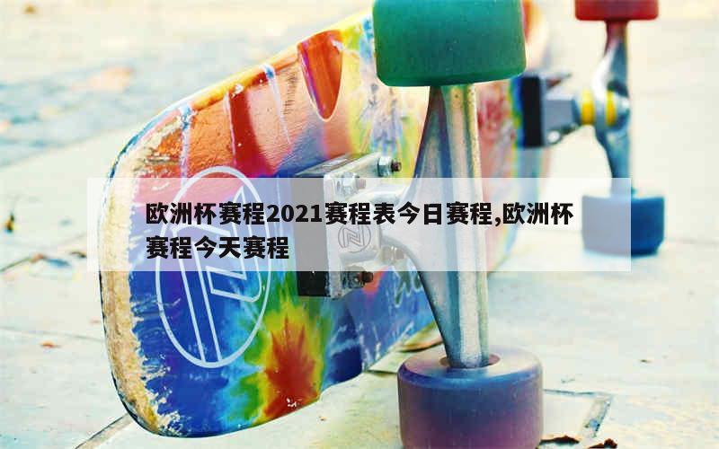 欧洲杯赛程2021赛程表今日赛程,欧洲杯赛程今天赛程