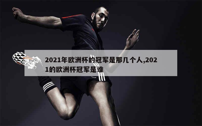 2021年欧洲杯的冠军是那几个人,2021的欧洲杯冠军是谁