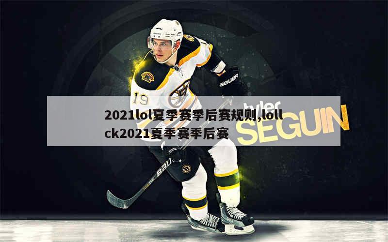 2021lol夏季赛季后赛规则,lollck2021夏季赛季后赛