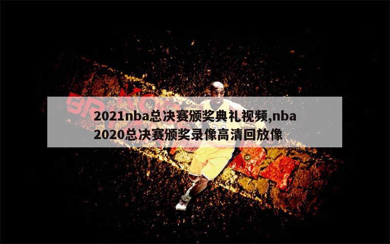 2021nba总决赛颁奖典礼视频,nba2020总决赛颁奖录像高清回放像