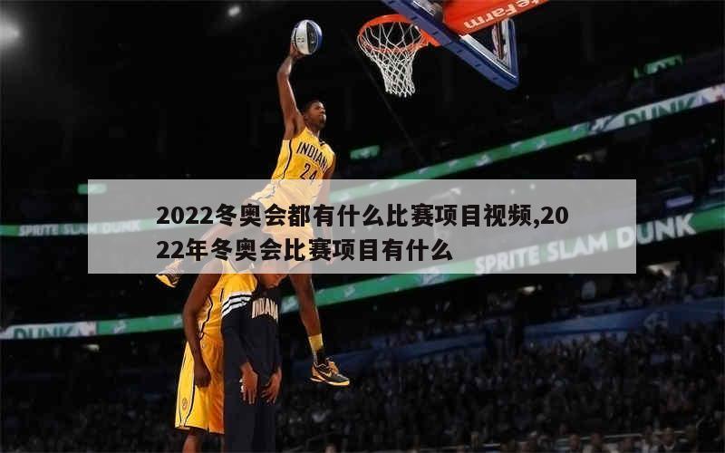 2022冬奥会都有什么比赛项目视频,2022年冬奥会比赛项目有什么