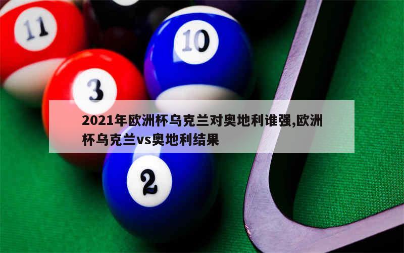 2021年欧洲杯乌克兰对奥地利谁强,欧洲杯乌克兰vs奥地利结果