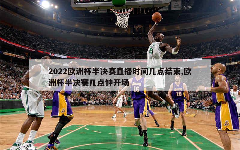 2022欧洲杯半决赛直播时间几点结束,欧洲杯半决赛几点钟开场