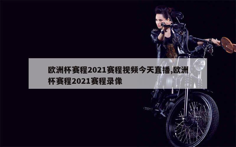 欧洲杯赛程2021赛程视频今天直播,欧洲杯赛程2021赛程录像