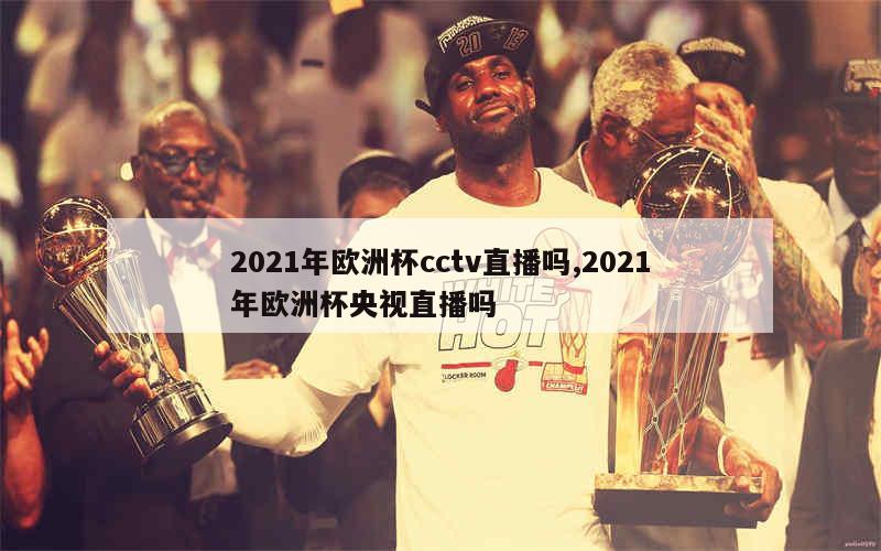 2021年欧洲杯cctv直播吗,2021年欧洲杯央视直播吗