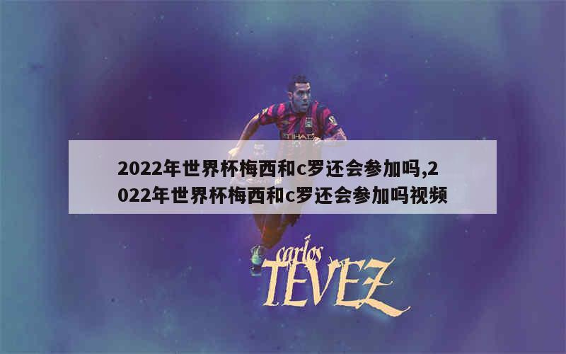 2022年世界杯梅西和c罗还会参加吗,2022年世界杯梅西和c罗还会参加吗视频