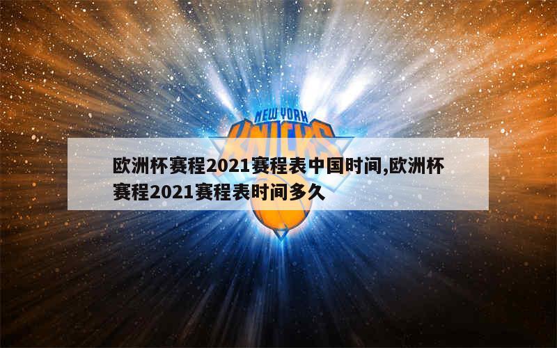 欧洲杯赛程2021赛程表中国时间,欧洲杯赛程2021赛程表时间多久