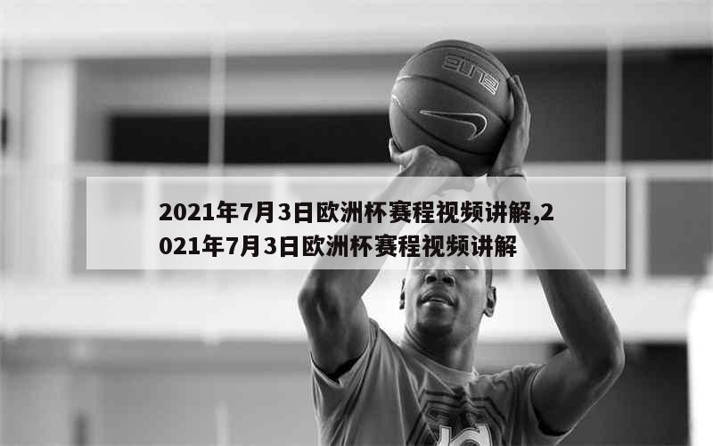 2021年7月3日欧洲杯赛程视频讲解,2021年7月3日欧洲杯赛程视频讲解