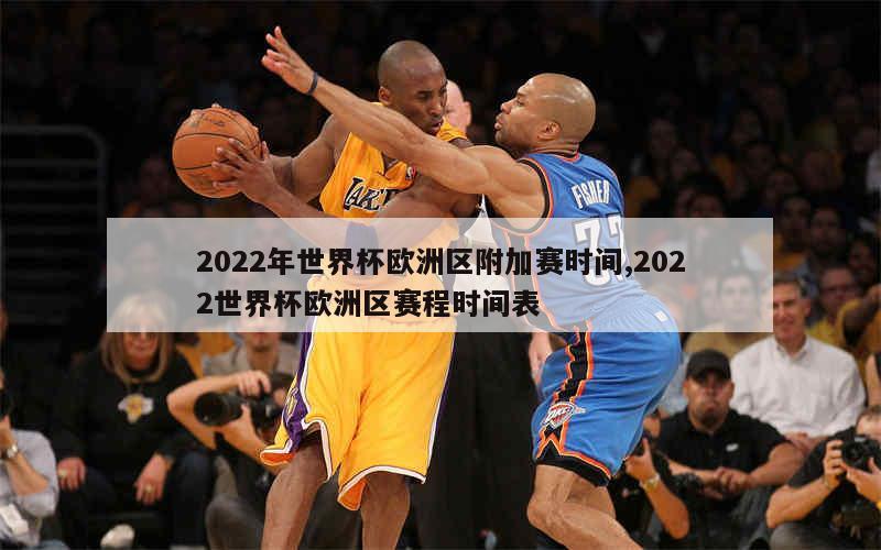 2022年世界杯欧洲区附加赛时间,2022世界杯欧洲区赛程时间表