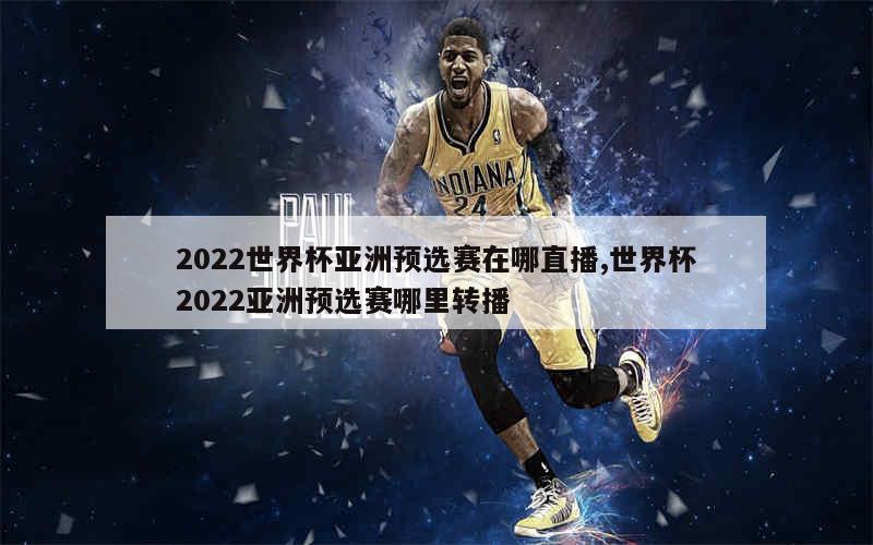 2022世界杯亚洲预选赛在哪直播,世界杯2022亚洲预选赛哪里转播