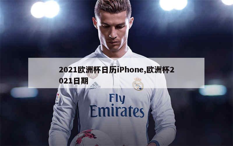 2021欧洲杯日历iPhone,欧洲杯2021日期