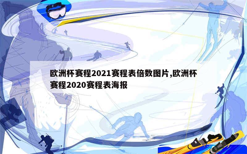 欧洲杯赛程2021赛程表倍数图片,欧洲杯赛程2020赛程表海报