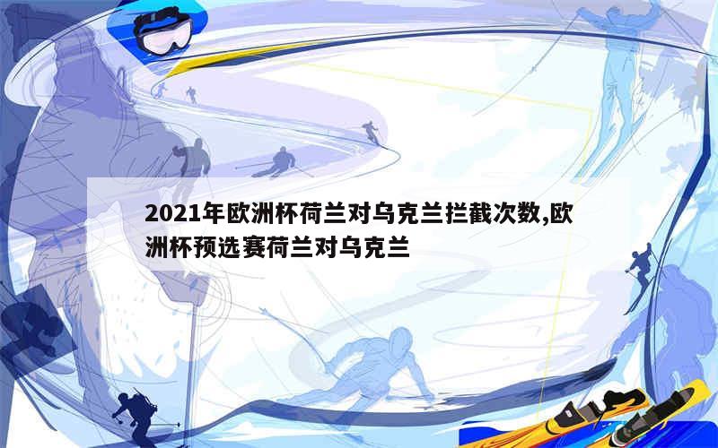 2021年欧洲杯荷兰对乌克兰拦截次数,欧洲杯预选赛荷兰对乌克兰