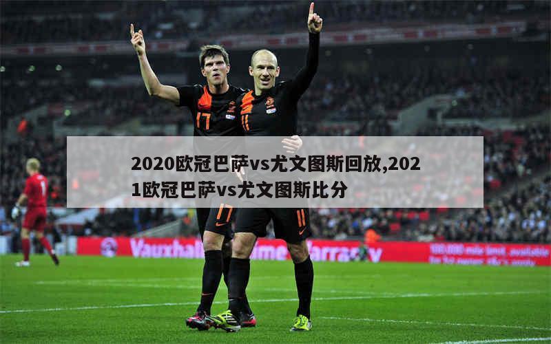 2020欧冠巴萨vs尤文图斯回放,2021欧冠巴萨vs尤文图斯比分