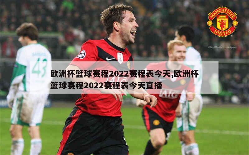 欧洲杯篮球赛程2022赛程表今天,欧洲杯篮球赛程2022赛程表今天直播