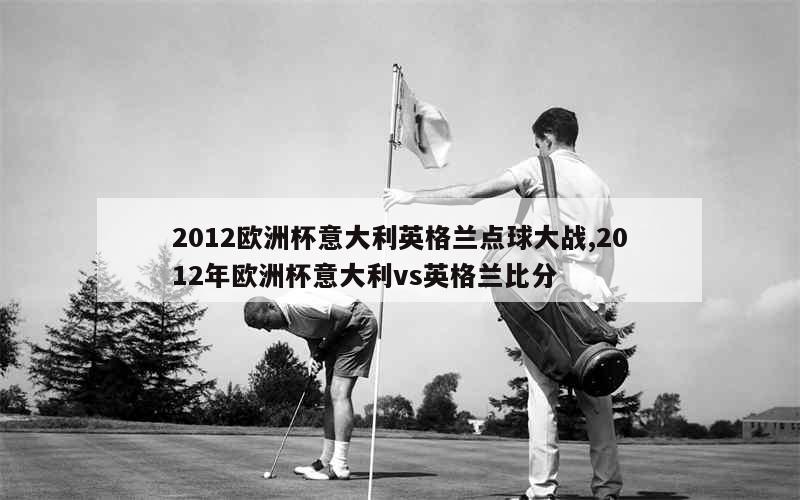 2012欧洲杯意大利英格兰点球大战,2012年欧洲杯意大利vs英格兰比分