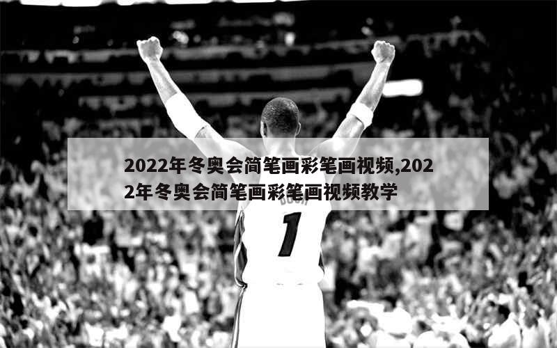 2022年冬奥会简笔画彩笔画视频,2022年冬奥会简笔画彩笔画视频教学