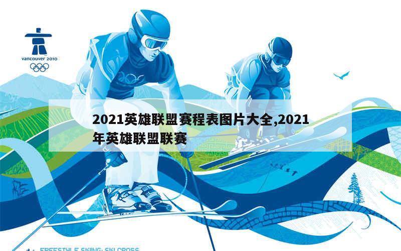 2021英雄联盟赛程表图片大全,2021年英雄联盟联赛