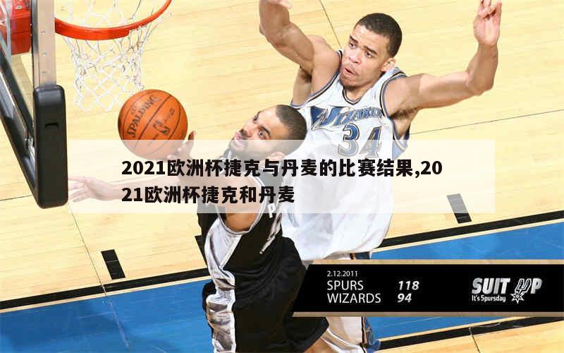 2021欧洲杯捷克与丹麦的比赛结果,2021欧洲杯捷克和丹麦