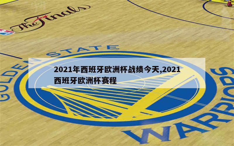 2021年西班牙欧洲杯战绩今天,2021西班牙欧洲杯赛程