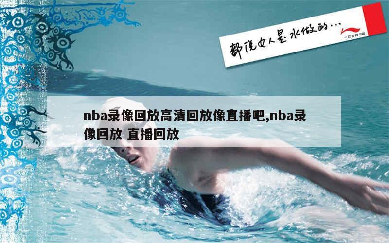 nba录像回放高清回放像直播吧,nba录像回放 直播回放