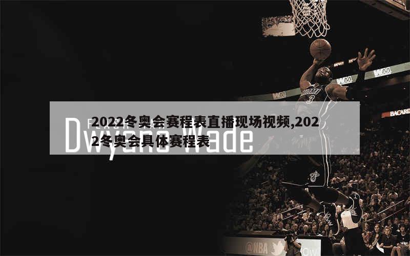 2022冬奥会赛程表直播现场视频,2022冬奥会具体赛程表