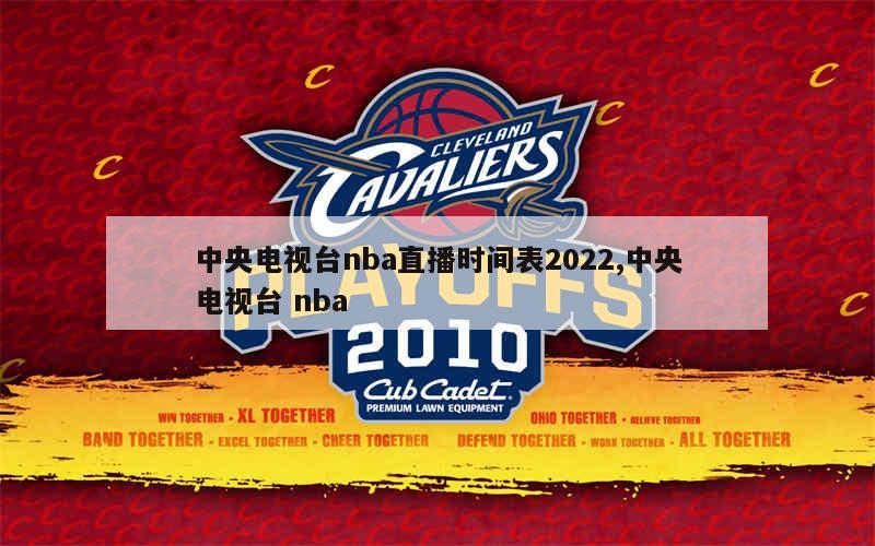 中央电视台nba直播时间表2022,中央电视台 nba