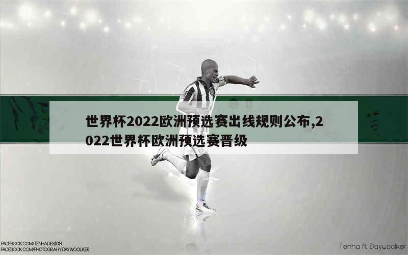 世界杯2022欧洲预选赛出线规则公布,2022世界杯欧洲预选赛晋级