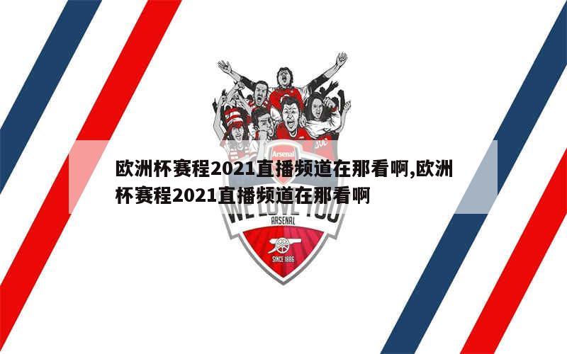 欧洲杯赛程2021直播频道在那看啊,欧洲杯赛程2021直播频道在那看啊