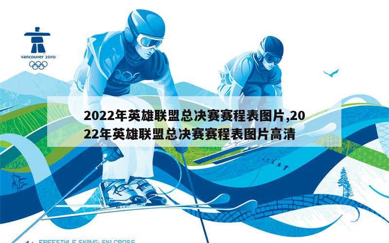 2022年英雄联盟总决赛赛程表图片,2022年英雄联盟总决赛赛程表图片高清