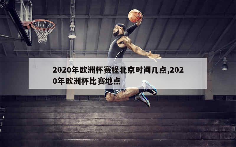 2020年欧洲杯赛程北京时间几点,2020年欧洲杯比赛地点