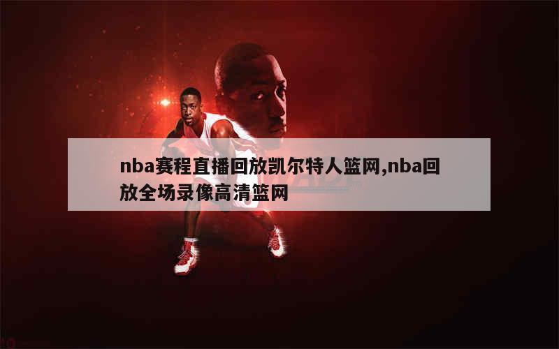 nba赛程直播回放凯尔特人篮网,nba回放全场录像高清篮网