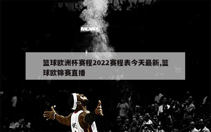 篮球欧洲杯赛程2022赛程表今天最新,篮球欧锦赛直播